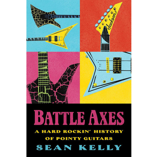 BOOK: SEAN KELLY - Battle Axes: A Hard Rockin' History of Pointy Guitars
